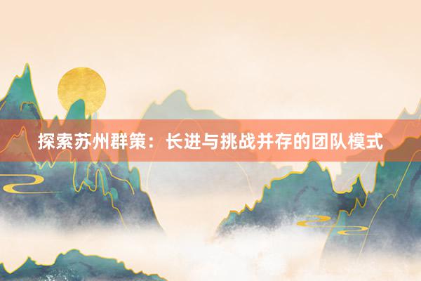 探索苏州群策：长进与挑战并存的团队模式