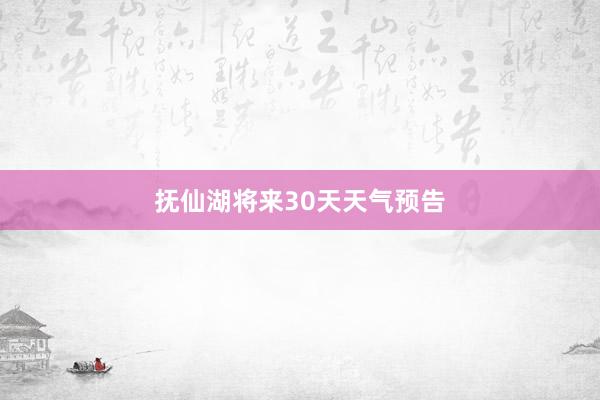 抚仙湖将来30天天气预告