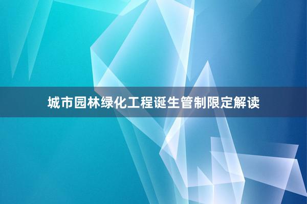 城市园林绿化工程诞生管制限定解读